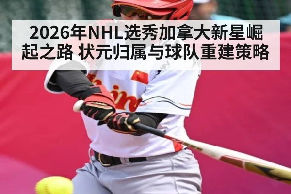 2026年NHL选秀加拿大新星崛起之路 状元归属与球队重建策略